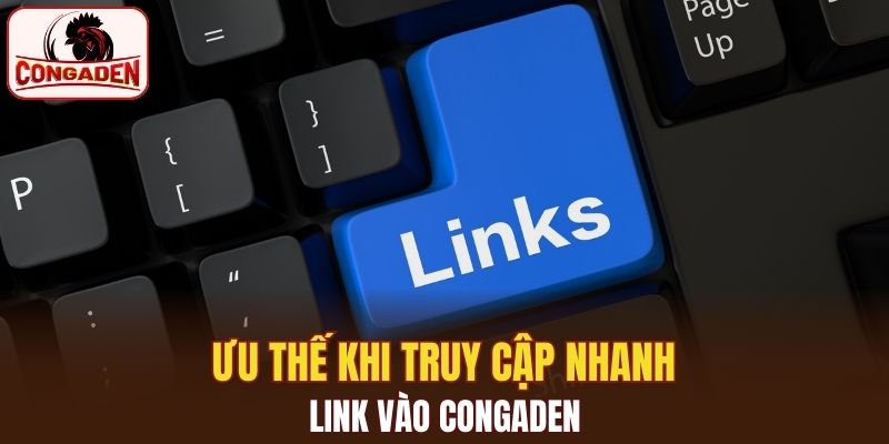 Lợi thế của việc truy cập link vào Congaden